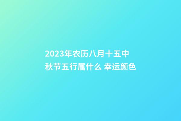 2023年农历八月十五中秋节五行属什么 幸运颜色